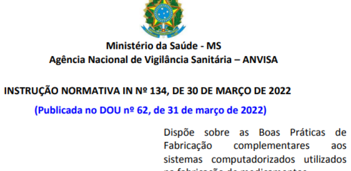 IN Nº 134, de 30 de março de 2022 - Dispõe sobre as Boas Práticas de Fabricação complementares aos sistemas computadorizados utilizados na fabricação de medicamentos